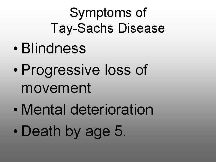 Symptoms of Tay-Sachs Disease • Blindness • Progressive loss of movement • Mental deterioration