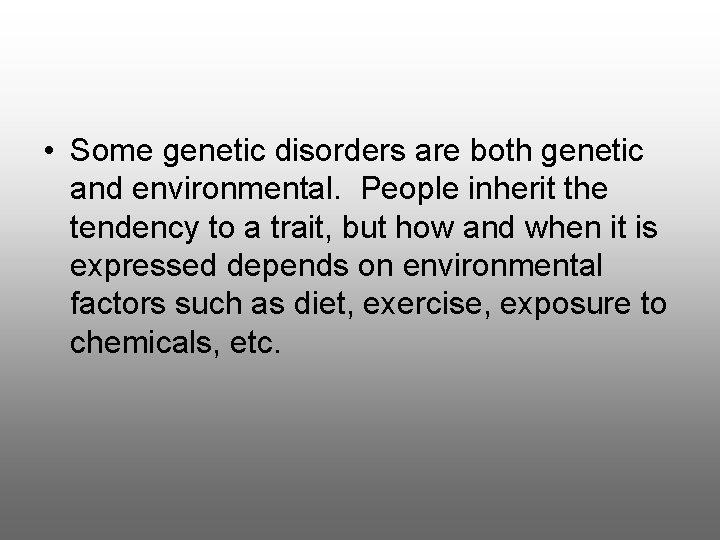  • Some genetic disorders are both genetic and environmental. People inherit the tendency