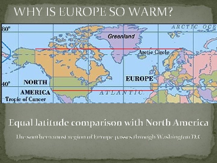 WHY IS EUROPE SO WARM? Equal latitude comparison with North America The southern most