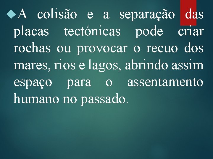  A colisão e a separação das placas tectónicas pode criar rochas ou provocar