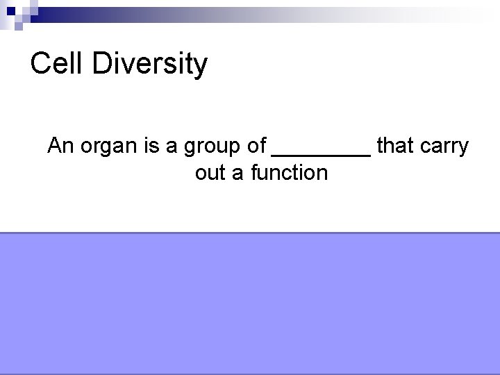 Cell Diversity An organ is a group of ____ that carry out a function