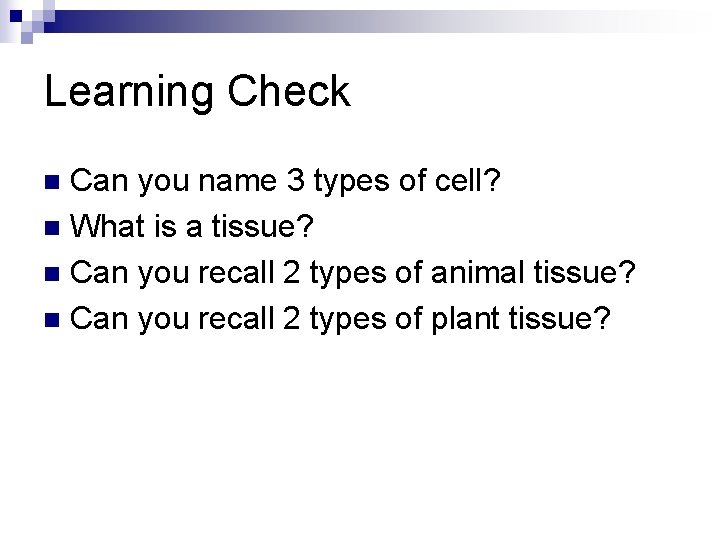 Learning Check Can you name 3 types of cell? n What is a tissue?