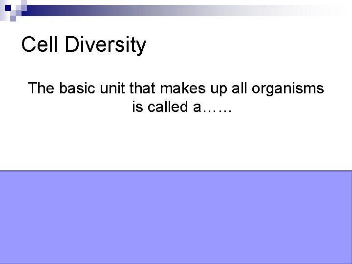 Cell Diversity The basic unit that makes up all organisms is called a…… Cell