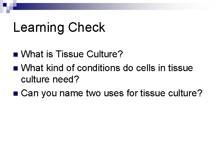 Learning Check What is Tissue Culture? n What kind of conditions do cells in