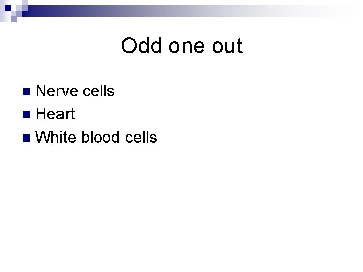 Odd one out Nerve cells n Heart n White blood cells n 