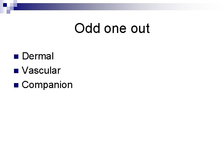 Odd one out Dermal n Vascular n Companion n 