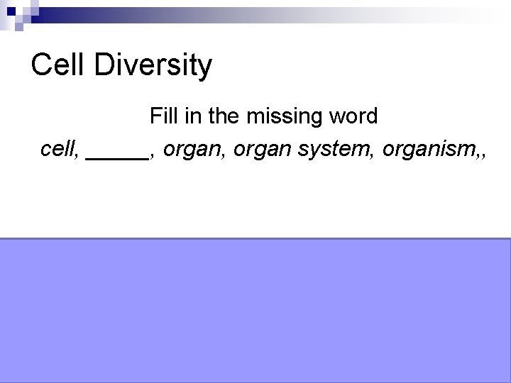 Cell Diversity Fill in the missing word cell, _____, organ system, organism, , Tissue