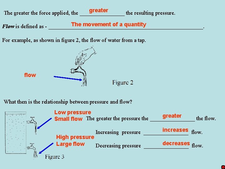 greater The greater the force applied, the ________ the resulting pressure. The movement of