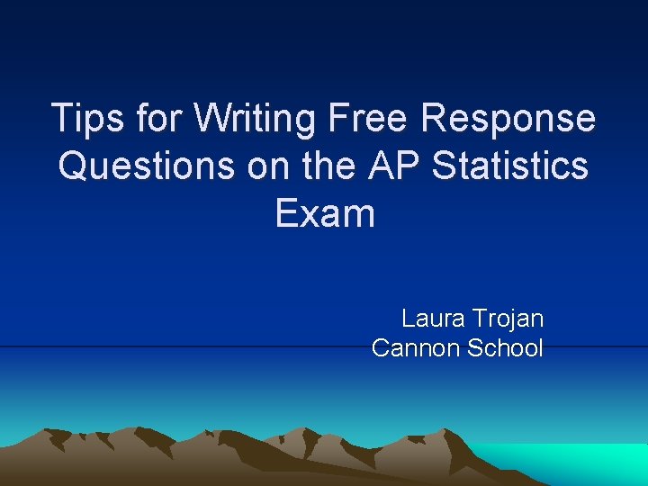 Tips for Writing Free Response Questions on the AP Statistics Exam Laura Trojan Cannon