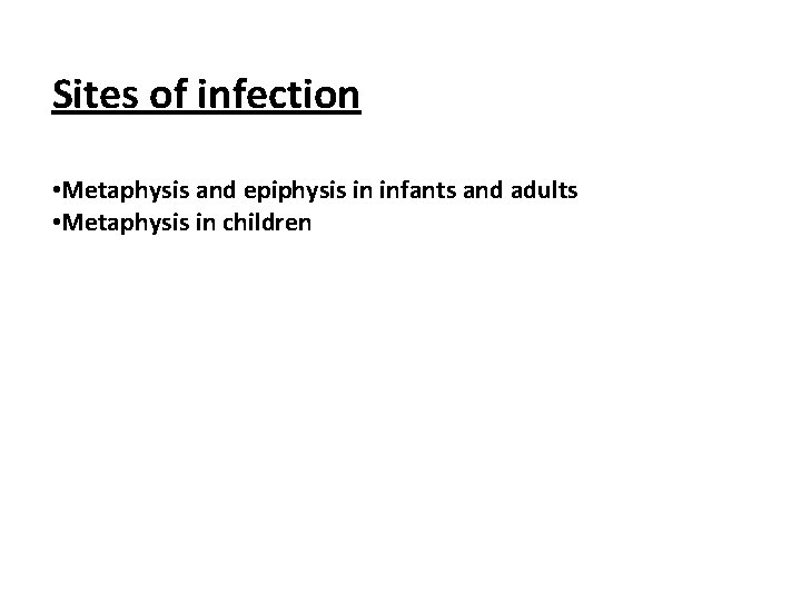 Sites of infection • Metaphysis and epiphysis in infants and adults • Metaphysis in