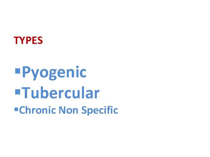 TYPES §Pyogenic §Tubercular §Chronic Non Specific 