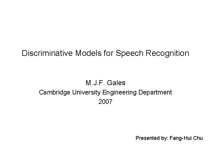 Discriminative Models for Speech Recognition M. J. F. Gales Cambridge University Engineering Department 2007