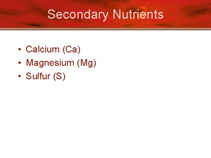 Secondary Nutrients • Calcium (Ca) • Magnesium (Mg) • Sulfur (S) 