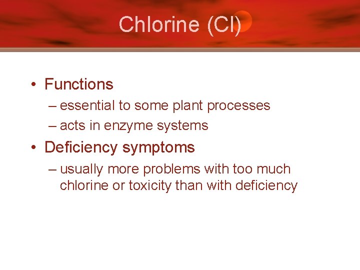 Chlorine (Cl) • Functions – essential to some plant processes – acts in enzyme