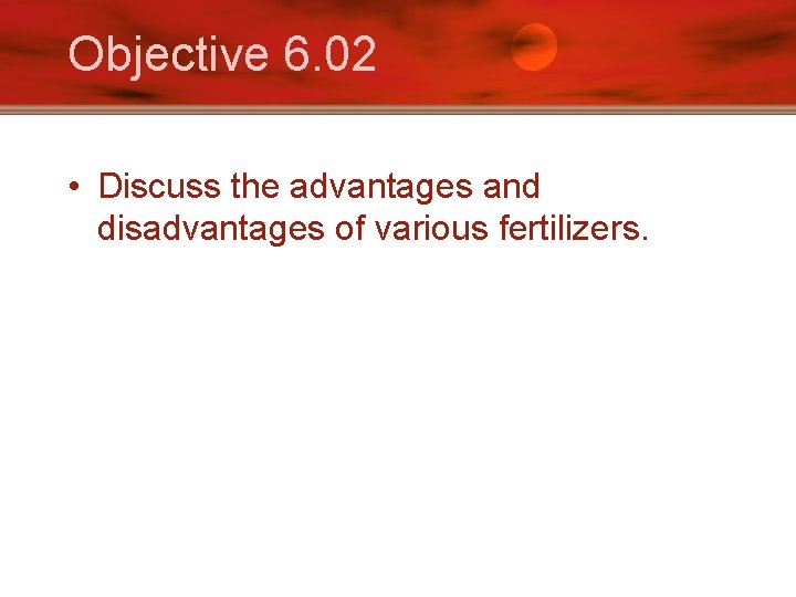 Objective 6. 02 • Discuss the advantages and disadvantages of various fertilizers. 