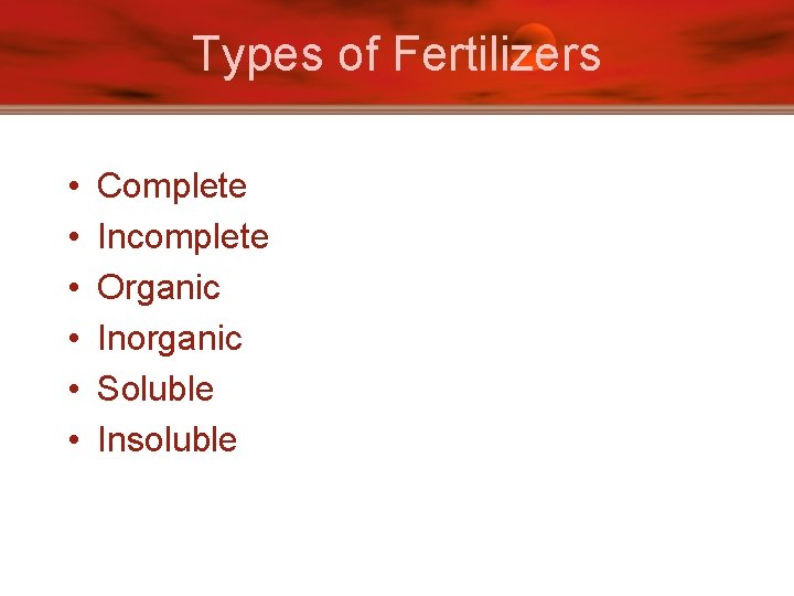Types of Fertilizers • • • Complete Incomplete Organic Inorganic Soluble Insoluble 