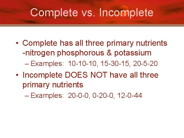 Complete vs. Incomplete • Complete has all three primary nutrients -nitrogen phosphorous & potassium