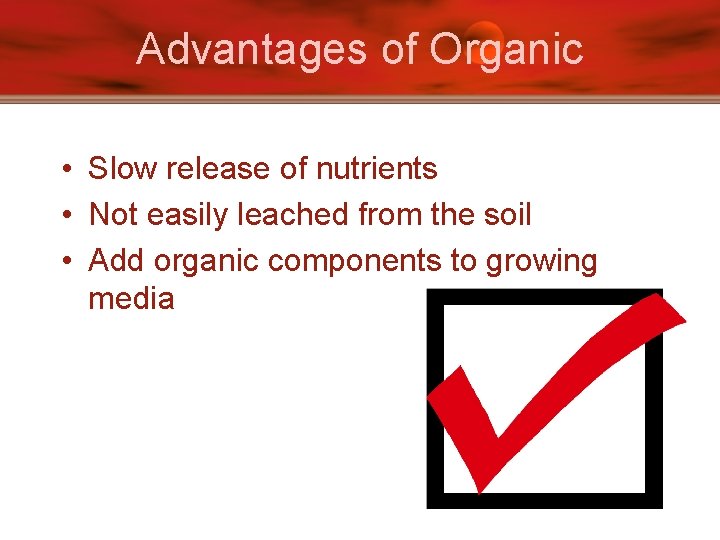 Advantages of Organic • Slow release of nutrients • Not easily leached from the