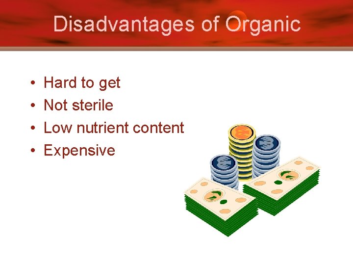 Disadvantages of Organic • • Hard to get Not sterile Low nutrient content Expensive