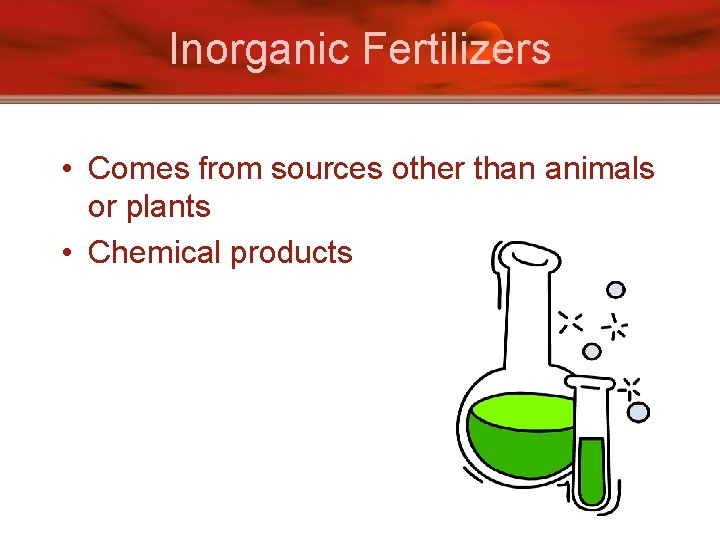 Inorganic Fertilizers • Comes from sources other than animals or plants • Chemical products