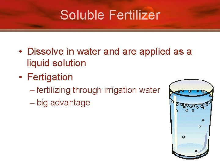 Soluble Fertilizer • Dissolve in water and are applied as a liquid solution •
