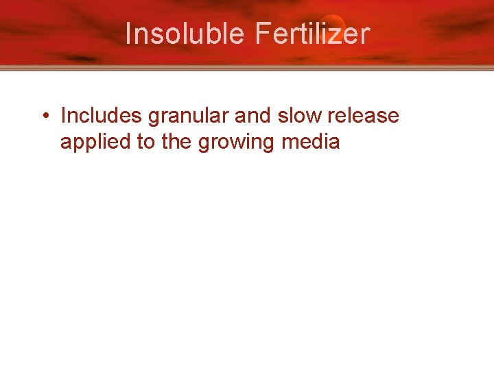 Insoluble Fertilizer • Includes granular and slow release applied to the growing media 