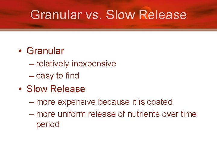 Granular vs. Slow Release • Granular – relatively inexpensive – easy to find •