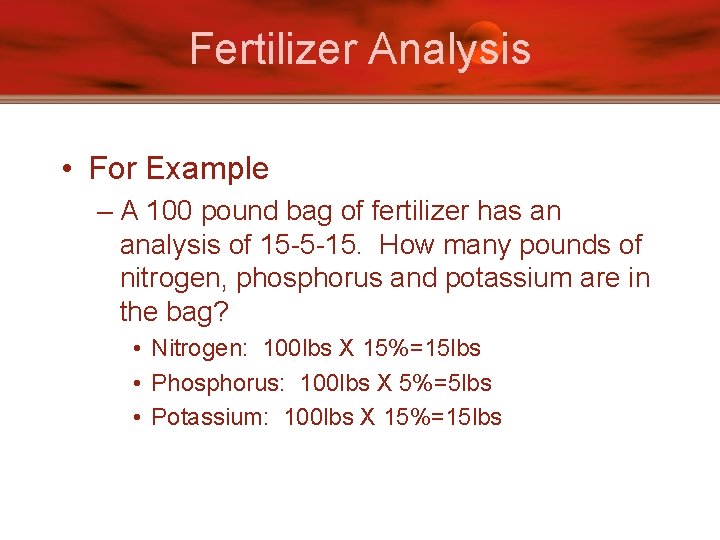 Fertilizer Analysis • For Example – A 100 pound bag of fertilizer has an