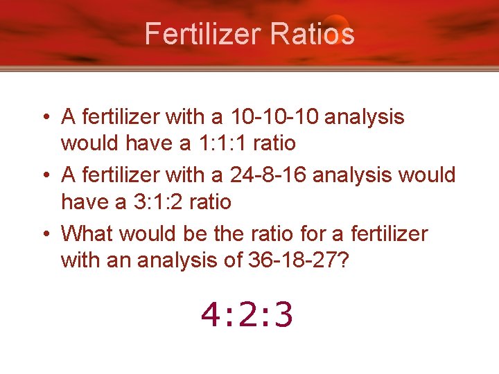 Fertilizer Ratios • A fertilizer with a 10 -10 -10 analysis would have a