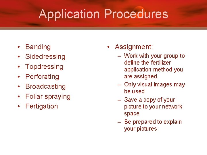 Application Procedures • • Banding Sidedressing Topdressing Perforating Broadcasting Foliar spraying Fertigation • Assignment: