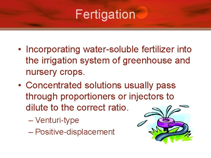 Fertigation • Incorporating water-soluble fertilizer into the irrigation system of greenhouse and nursery crops.