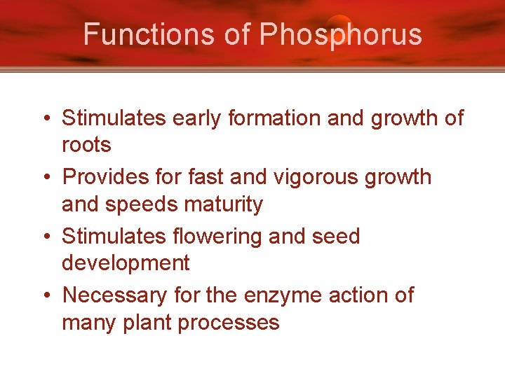 Functions of Phosphorus • Stimulates early formation and growth of roots • Provides for