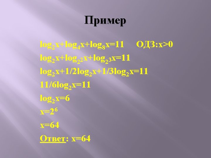 Пример log 2 x+log 4 x+log 8 x=11 ОДЗ: x>0 log 2 x+log 23