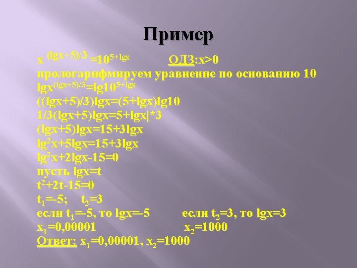 Пример x (lgx+5)/3 =105+lgx ОДЗ: x>0 прологарифмируем уравнение по основанию 10 lgx(lgx+5)/3=lg 105+lgx ((lgx+5)/3)lgx=(5+lgx)lg
