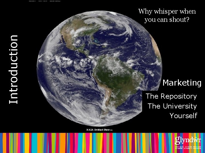 Introduction Why whisper when you can shout? Marketing The Repository The University Yourself NASA