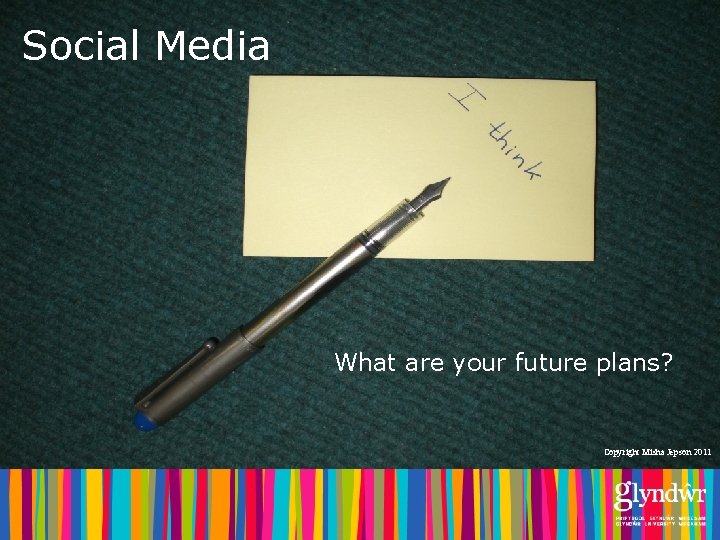 Social Media What are your future plans? Copyright Misha Jepson 2011 