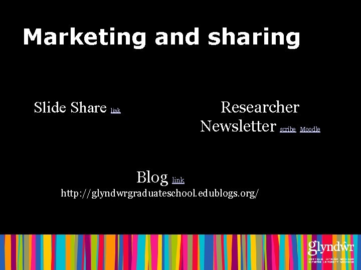 Marketing and sharing Slide Share Researcher Newsletter link scribe Moodle Blog link http: //glyndwrgraduateschool.