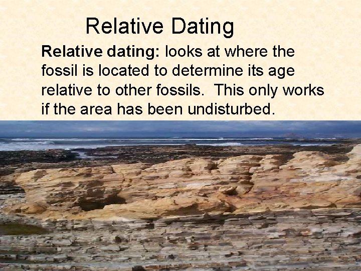 Relative Dating Relative dating: looks at where the fossil is located to determine its Relative Dating Relative dating: looks at where the fossil is located to determine its
