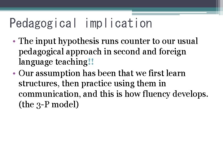 Pedagogical implication • The input hypothesis runs counter to our usual pedagogical approach in