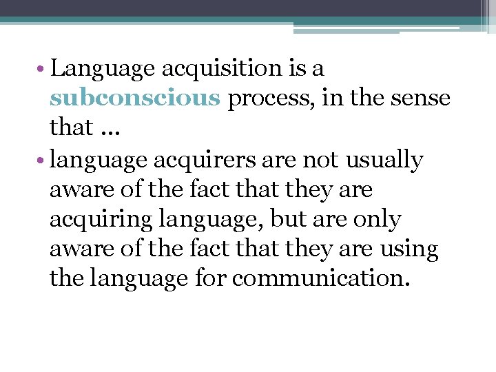  • Language acquisition is a subconscious process, in the sense that … •