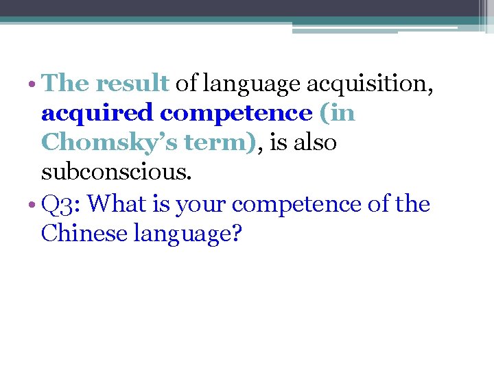  • The result of language acquisition, acquired competence (in Chomsky’s term), is also