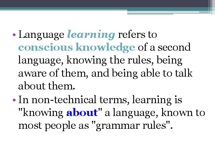  • Language learning refers to conscious knowledge of a second language, knowing the