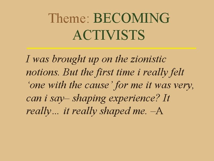 Theme: BECOMING ACTIVISTS I was brought up on the zionistic notions. But the first