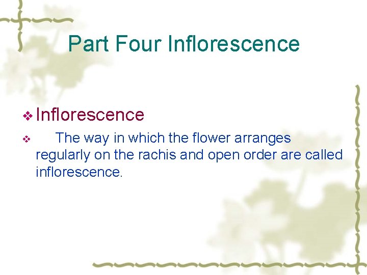 Part Four Inflorescence v The way in which the flower arranges regularly on the