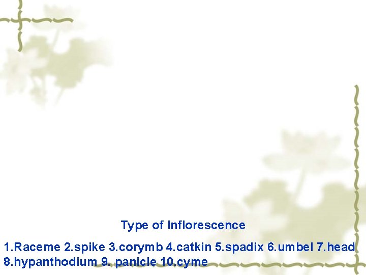 Type of Inflorescence 1. Raceme 2. spike 3. corymb 4. catkin 5. spadix 6.