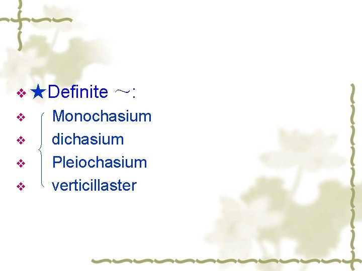 v ★Definite v v ～: Monochasium dichasium Pleiochasium verticillaster 