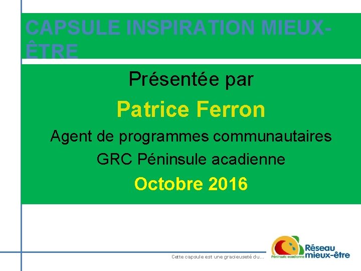 CAPSULE INSPIRATION MIEUXÊTRE Présentée par Patrice Ferron Agent de programmes communautaires GRC Péninsule acadienne