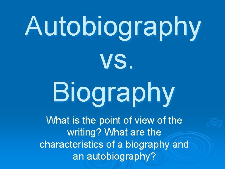 Autobiography vs. Biography What is the point of view of the writing? What are