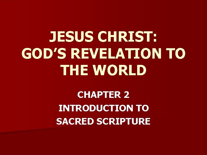 JESUS CHRIST: GOD’S REVELATION TO THE WORLD CHAPTER 2 INTRODUCTION TO SACRED SCRIPTURE 