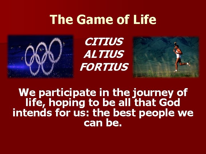 The Game of Life CITIUS ALTIUS FORTIUS We participate in the journey of life,